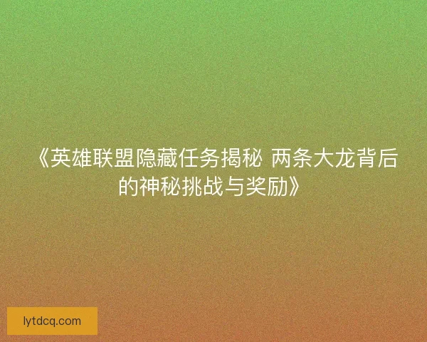 《英雄联盟隐藏任务揭秘 两条大龙背后的神秘挑战与奖励》