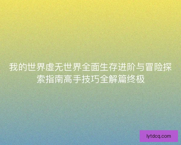 我的世界虚无世界全面生存进阶与冒险探索指南高手技巧全解篇终极
