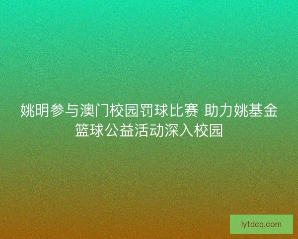 姚明参与澳门校园罚球比赛 助力姚基金篮球公益活动深入校园
